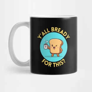 Y’all bready for this | Cute Bread Pun Mug